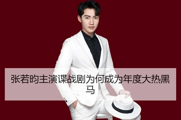 张若昀主演谍战剧为何成为年度大热黑马